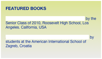 FEATURED BOOKS

Boyle Heights Through the Eyes of Its Youth by the Senior Class of 2010, Roosevelt High School, Los Angeles. California, USA

Zagreb Through the Eyes of 5th and 6th Grade by students at the American International School of Zagreb, Croatia



